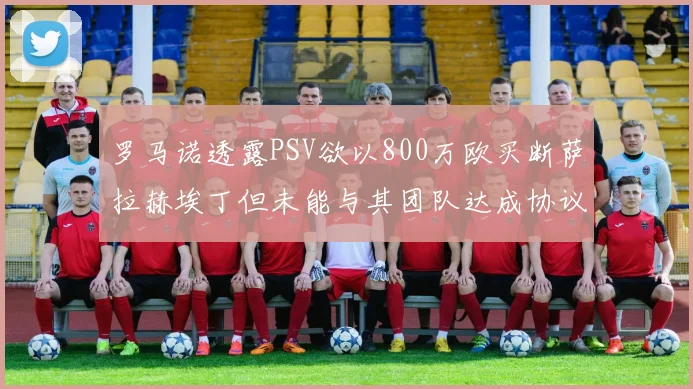 罗马诺透露PSV欲以800万欧买断萨拉赫埃丁但未能与其团队达成协议