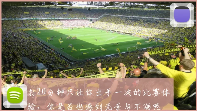 打20分钟只让你出手一次的比赛体验，你是否也感到无奈与不满呢