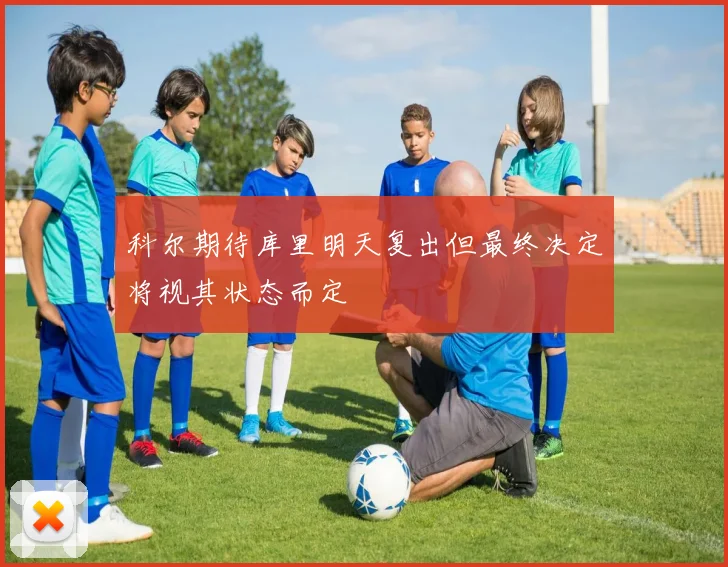 科尔期待库里明天复出但最终决定将视其状态而定