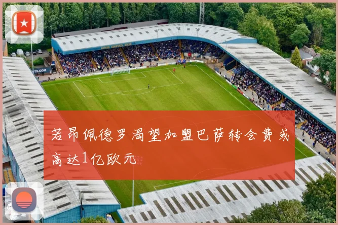 若昂佩德罗渴望加盟巴萨转会费或高达1亿欧元