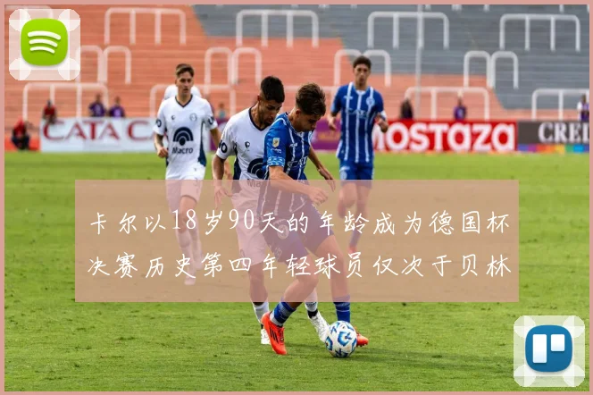 卡尔以18岁90天的年龄成为德国杯决赛历史第四年轻球员仅次于贝林等人