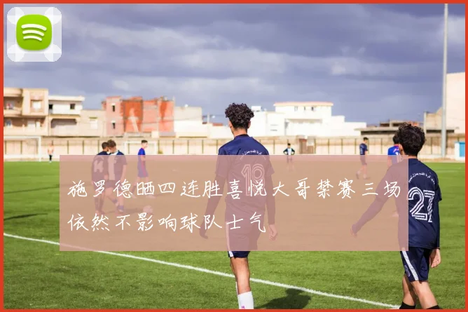 施罗德晒四连胜喜悦大哥禁赛三场依然不影响球队士气