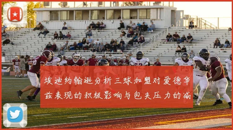 埃迪约翰逊分析三球加盟对爱德华兹表现的积极影响与包夹压力的减轻