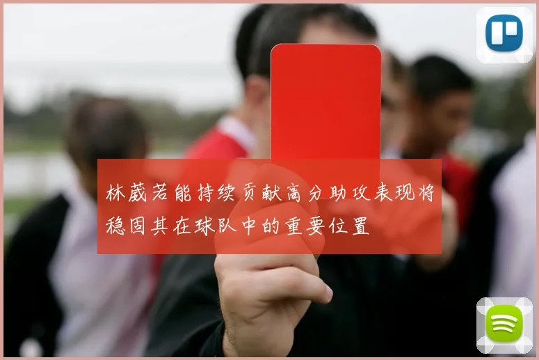 林葳若能持续贡献高分助攻表现将稳固其在球队中的重要位置