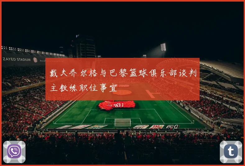 戴夫乔尔格与巴黎篮球俱乐部谈判主教练职位事宜