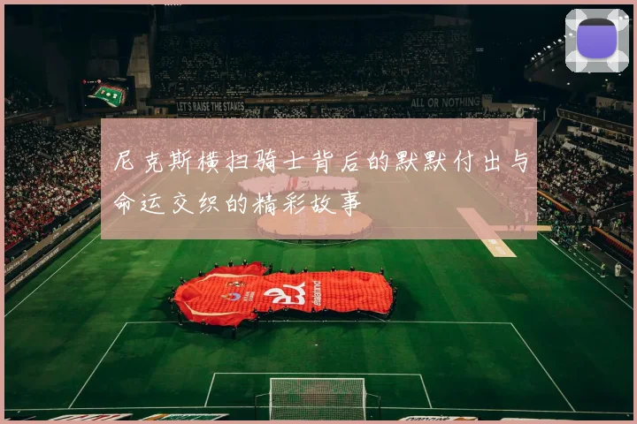 尼克斯横扫骑士背后的默默付出与命运交织的精彩故事