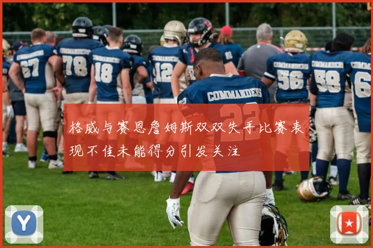 格威与赛恩詹姆斯双双失手比赛表现不佳未能得分引发关注