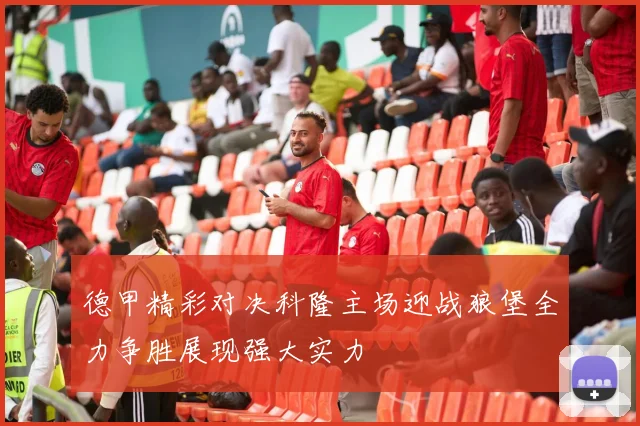 德甲精彩对决科隆主场迎战狼堡全力争胜展现强大实力