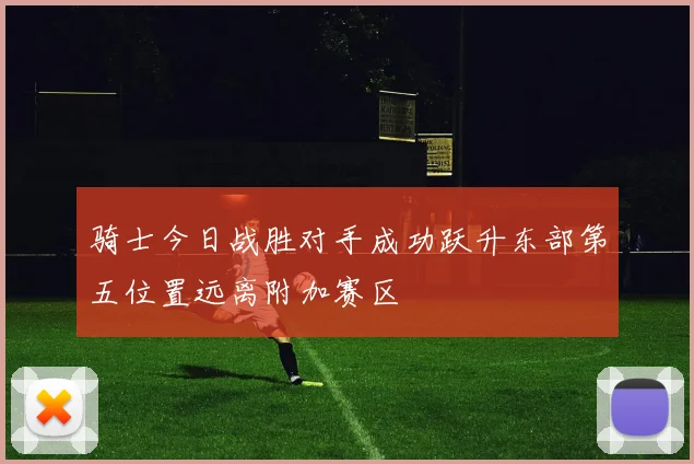 骑士今日战胜对手成功跃升东部第五位置远离附加赛区